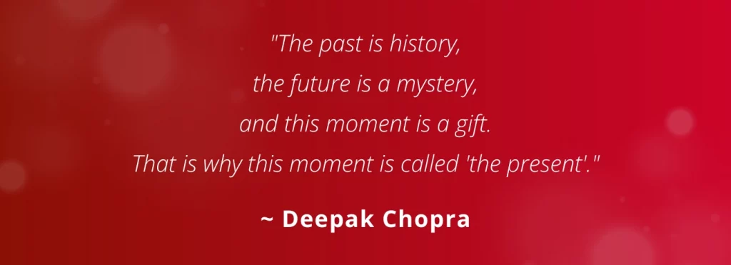 Quotes by Deepak Chopra: "The past is history, the future is a mystery, and this moment is a gift. That is why this moment is called 'the present'."